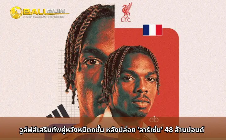 ดูบอลสด วูล์ฟส์เสริมทัพคู่หวังหนีตกชั้น หลังปล่อย 'ลาร์เซ่น' 48 ล้านปอนด์